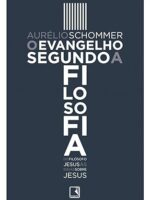 O evangelho segundo a filosofia - Aurelio Schommer.