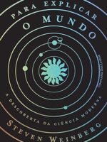 Para explicar o mundo - A descoberta da ci - Steven Weinberg.