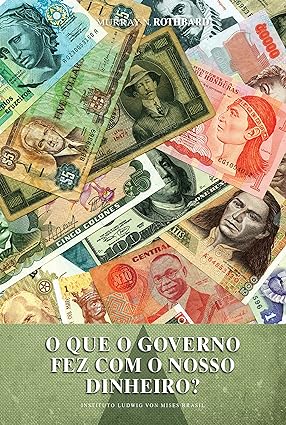 O QUE O GOVERNO FEZ COM O NOSSO DINHEIRO_ - Murray N. Rothbard.