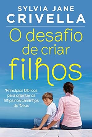 O desafio de criar filhos: Principios biblicos para orientar os filhos