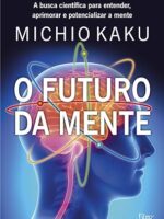 O futuro da mente: A busca científica para entender, aprimorar e potencializar a mente- Michio Kaku