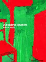 Os Detetives Selvagens - Roberto Bolanõ