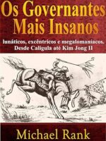 Os governantes mais insanos: lunáticos, excêntricos e megalomaníacos. Desde Calígula até Kim Jong II - Michael Rank