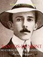 Santos-Dumont - No Coracao da Humanidade - Welington Almeida Pinto.