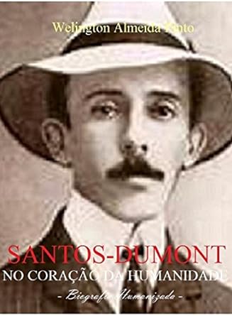 Santos-Dumont - No Coracao da Humanidade - Welington Almeida Pinto.