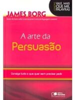 A ARTE DA PERSUASAO - CONSIGA TUDO O QUE Q - JAMES BORG.