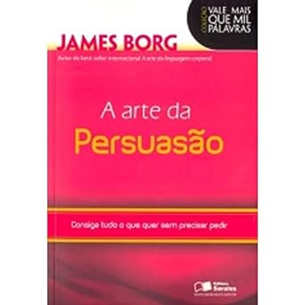 A ARTE DA PERSUASAO - CONSIGA TUDO O QUE Q - JAMES BORG.