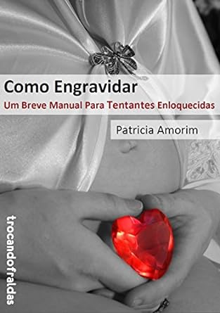Como Engravidar - Um Breve Manual Para Ten - Patricia Amorim.