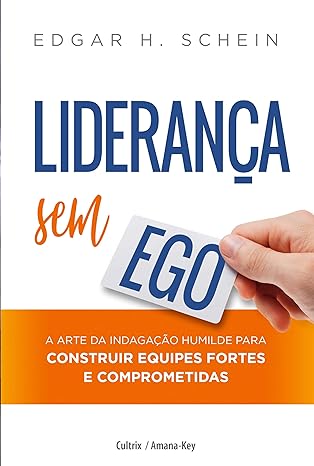 Liderança sem ego - a arte da indagação humilde para construir equipes fortes e comprometidas