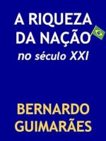 A Riqueza da Nacao no Seculo XXI - Bernardo Guimaraes.