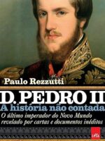 D. Pedro II- o último Imperador do Novo Mundo revelado por cartas e documentos inéditos (Coleção A história não contada)