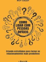 Como lidar com pessoas difíceis- criando estratégias para tornar os relacionamentos mais produtivos