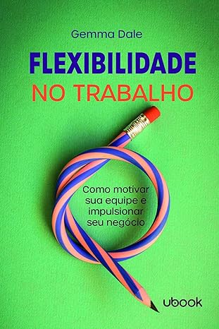 Flexibilidade no trabalho- como motivar sua equipe e impulsionar seu negócio