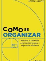 Como se organizar- assuma o controle, economize tempo e seja mais eficiente