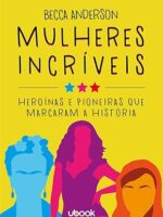 Mulheres incríveis - heroínas e pioneiras que marcaram a história