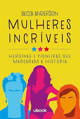 Mulheres incríveis - heroínas e pioneiras que marcaram a história