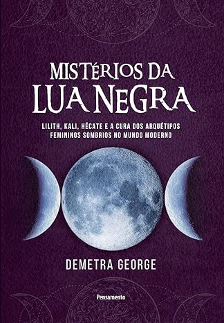 Mistérios da lua negra- Lilith, Kali, Hécate e a cura dos arquétipos femininos sombrios no mundo moderno