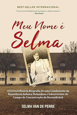 Meu Nome é Selma- a Extraordinária Biografia de uma Combatente da Resistência Judaica Holandesa e Sobrevivente do Campo de Concentração de Ravensbrück