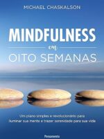 Mindfulness em oito semanas - um plano simples e revolucionário para iluminar sua mente e trazer serenidade para sua vida