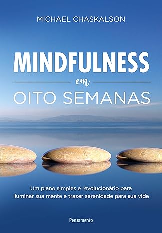 Mindfulness em oito semanas - um plano simples e revolucionário para iluminar sua mente e trazer serenidade para sua vida