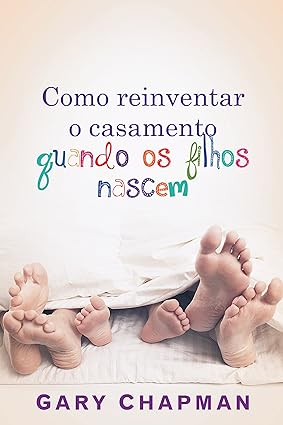 COMO REINVENTAR O CASAMENTO QUANDO OS FILH - Gary Chapman.