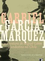 A Aventura de Miguel Littin Clandestino no - Gabriel Garcia Marquez.