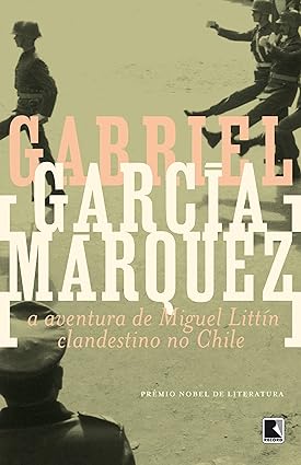 A Aventura de Miguel Littin Clandestino no - Gabriel Garcia Marquez.