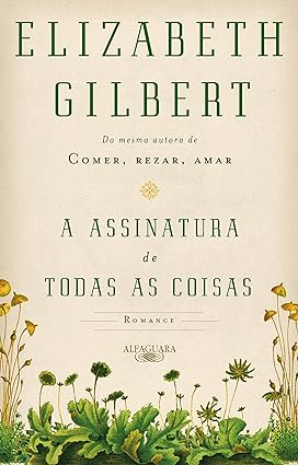 A Assinatura de todas as Coisas - Elizabeth Gilbert.