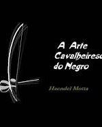A arte cavalheiresca do negro - Haendel Motta.