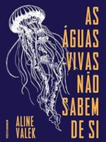 As aguas-vivas nao sabem de si - Aline Valek.