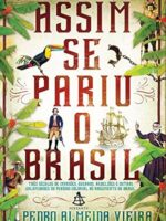 Assim se pariu o Brasil - Pedro Almeida Vieira.