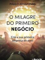 O milagre do primeiro negócio- crie a sua primeira empresa do zero