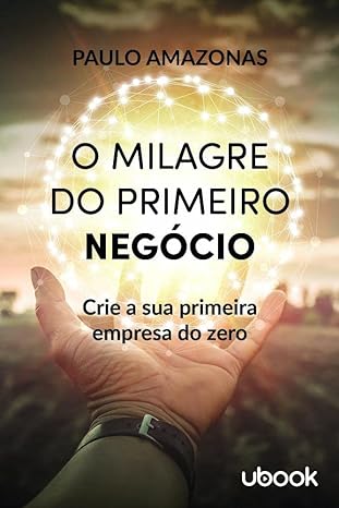 O milagre do primeiro negócio- crie a sua primeira empresa do zero