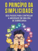 O princípio da simplicidade- seis passos para controlar a ansiedade em uma era de sobrecarga