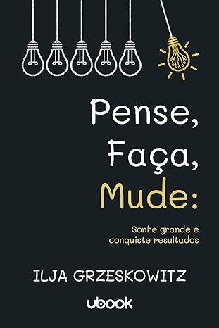 Pense, faça, mude- sonhe grande e conquiste resultados