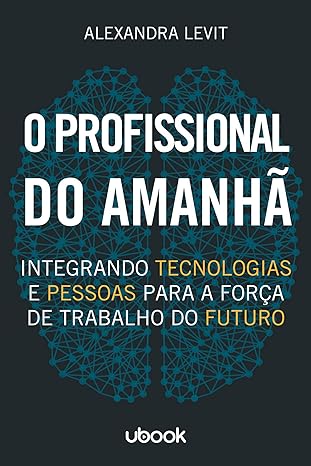 O profissional do amanhã- Integrando tecnologias e pessoas para a força de trabalho do futuro