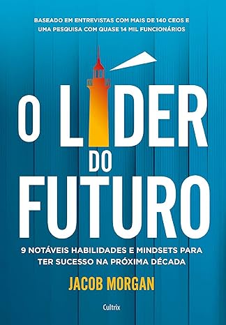 O Líder Do Futuro - 9 Notáveis Habilidades E Mindsets Para Ter Sucesso Na Próxima Década