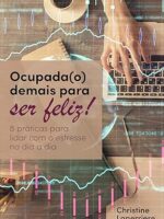 Ocupada(o) demais para ser feliz- 8 práticas para lidar com o estresse no dia a dia