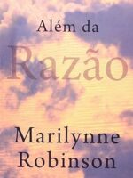 Alem Da Razao - Marilynne Robinson.