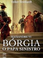 Alexandre VI - Borgia o Papa Sinistro - Volker Reinhardt.
