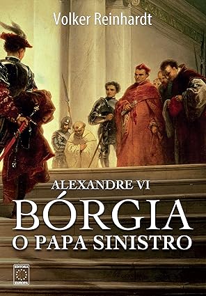 Alexandre VI - Borgia o Papa Sinistro - Volker Reinhardt.