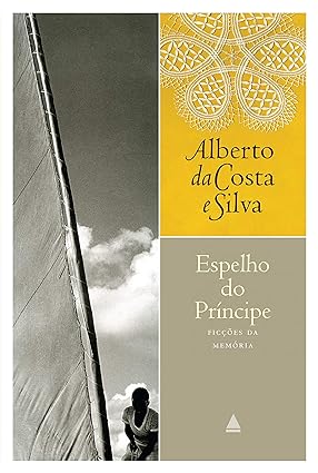 Espelho do Principe - Alberto da Costa e Silva.