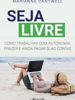 Seja livre- Como trabalhar com autonomia, prazer e ainda pagar suas contas