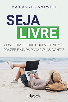 Seja livre- Como trabalhar com autonomia, prazer e ainda pagar suas contas