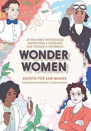 Wonder Women- 25 mulheres inovadoras, inventoras e pioneiras que fizeram a diferença