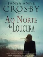 Ao Norte da Loucura - Tanya Anne Crosby.
