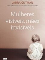 Mulheres Visiveis, Maes Invisiveis - Laura Gutman.