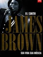 James Brown _ sua vida, sua musica - Rj Smith.