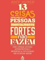 13 coisas que as pessoas mentalmente forte - Amy Morin.