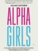 Alpha girls- as mulheres pioneiras que enfrentaram o sistema e prosperaram no mundo dominado pelos homens do Vale do Silício
